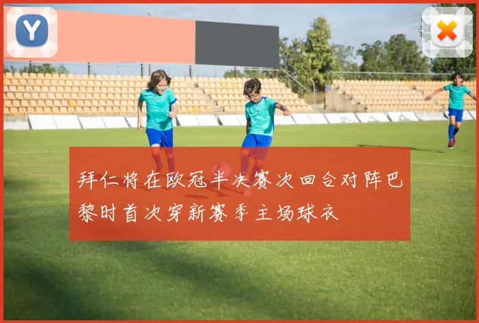 拜仁将在欧冠半决赛次回合对阵巴黎时首次穿新赛季主场球衣