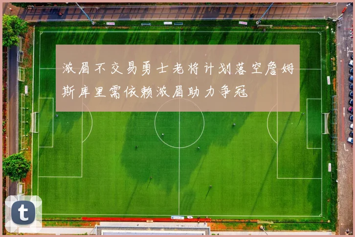 浓眉不交易勇士老将计划落空詹姆斯库里需依赖浓眉助力争冠