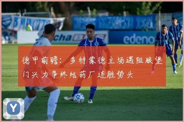德甲前瞻：多特蒙德主场遇阻狼堡门兴力争终结药厂连胜势头