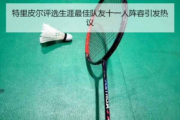 特里皮尔评选生涯最佳队友十一人阵容引发热议（FBSports）