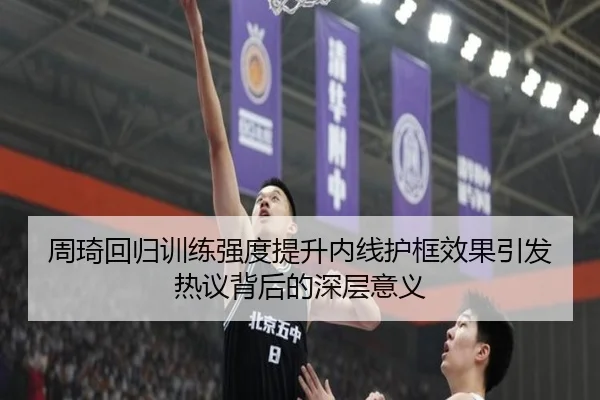 周琦回归训练强度提升内线护框效果引发热议背后的深层意义（FBSports）